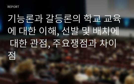 기능론과 갈등론의 학교 교육에 대한 이해, 선발 및 배치에 대한 관점, 주요쟁점과 차이점