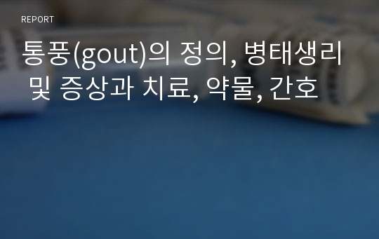 통풍(gout)의 정의, 병태생리 및 증상과 치료, 약물, 간호