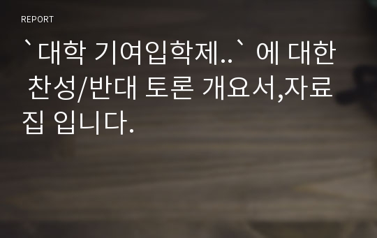 `대학 기여입학제..` 에 대한 찬성/반대 토론 개요서,자료집 입니다.