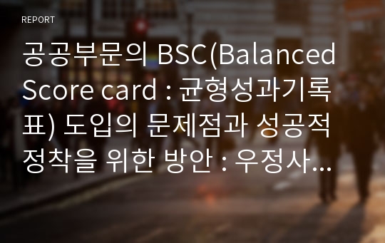 공공부문의 BSC(Balanced Score card : 균형성과기록표) 도입의 문제점과 성공적 정착을 위한 방안 : 우정사업본부 사례를 중심으로