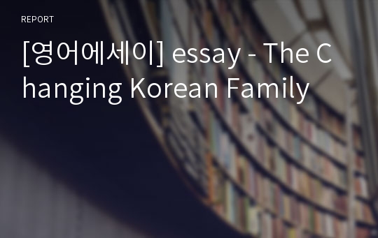 [영어에세이] essay - The Changing Korean Family