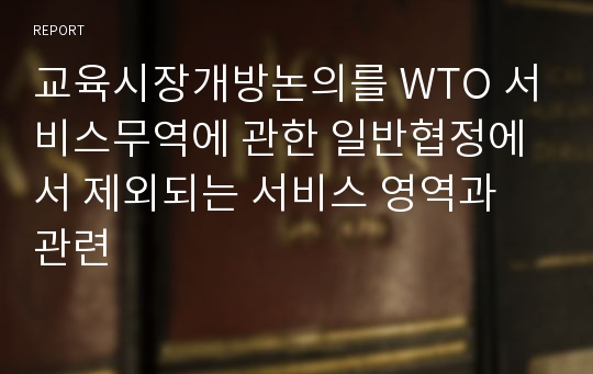 교육시장개방논의를 WTO 서비스무역에 관한 일반협정에서 제외되는 서비스 영역과 관련