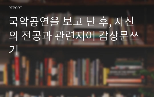 국악공연을 보고 난 후, 자신의 전공과 관련지어 감상문쓰기