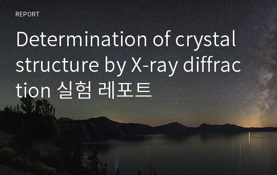 Determination of crystal structure by X-ray diffraction 실험 레포트