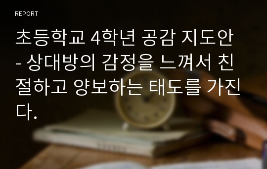 초등학교 4학년 공감 지도안 - 상대방의 감정을 느껴서 친절하고 양보하는 태도를 가진다.