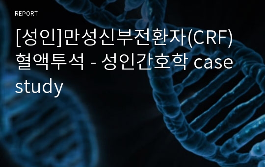 [성인]만성신부전환자(CRF) 혈액투석 - 성인간호학 case study