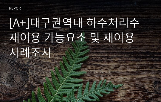 [A+]대구권역내 하수처리수 재이용 가능요소 및 재이용 사례조사