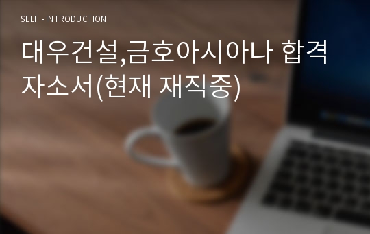 대우건설,금호아시아나 합격 자소서(현재 재직중)