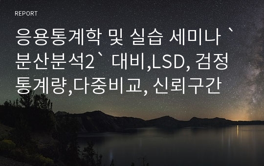 응용통계학 및 실습 세미나 `분산분석2` 대비,LSD, 검정통계량,다중비교, 신뢰구간