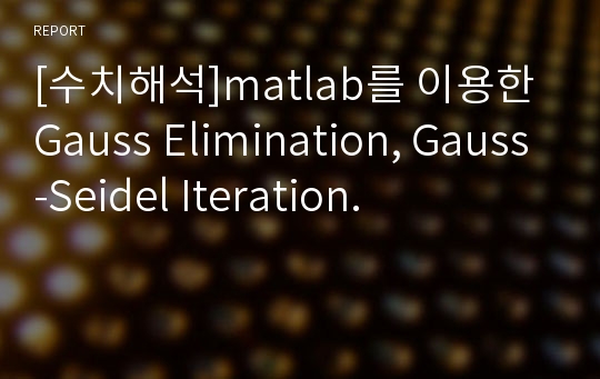 [수치해석]matlab를 이용한 Gauss Elimination, Gauss-Seidel Iteration.