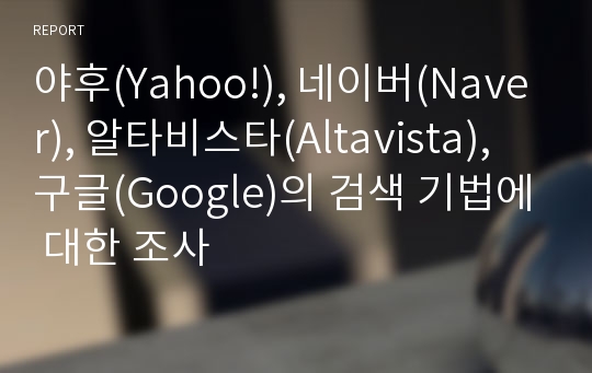 야후(Yahoo!), 네이버(Naver), 알타비스타(Altavista), 구글(Google)의 검색 기법에 대한 조사