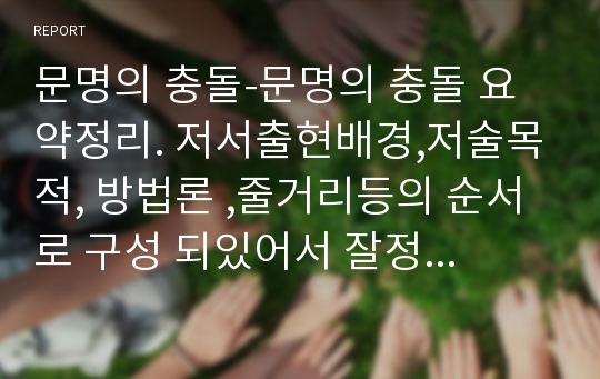 문명의 충돌-문명의 충돌 요약정리. 저서출현배경,저술목적, 방법론 ,줄거리등의 순서로 구성 되있어서 잘정리 되있습니다