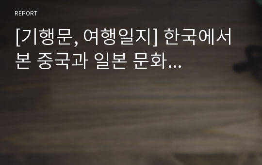 [기행문, 여행일지] 한국에서 본 중국과 일본 문화...