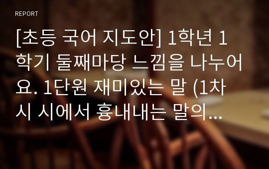 [초등 국어 지도안] 1학년 1학기 둘째마당 느낌을 나누어요. 1단원 재미있는 말 (1차시 시에서 흉내내는 말의 쓰임 알아보기) 세안