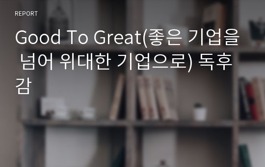 Good To Great(좋은 기업을 넘어 위대한 기업으로) 독후감