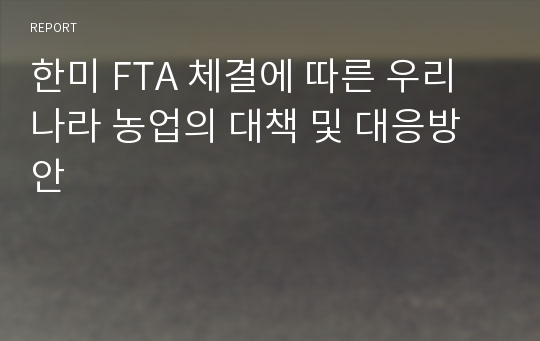 한미 FTA 체결에 따른 우리나라 농업의 대책 및 대응방안