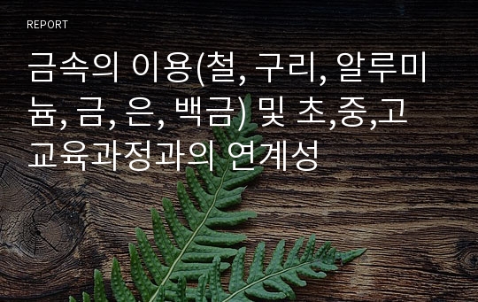 금속의 이용(철, 구리, 알루미늄, 금, 은, 백금) 및 초,중,고 교육과정과의 연계성