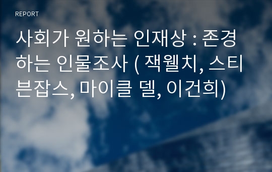 사회가 원하는 인재상 : 존경하는 인물조사 ( 잭웰치, 스티븐잡스, 마이클 델, 이건희)