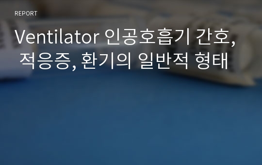 Ventilator 인공호흡기 간호, 적응증, 환기의 일반적 형태