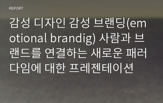 감성 디자인 감성 브랜딩(emotional brandig) 사람과 브랜드를 연결하는 새로운 패러다임에 대한 프레젠테이션