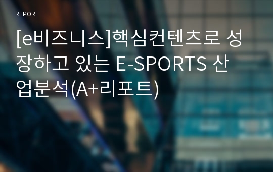 [e비즈니스]핵심컨텐츠로 성장하고 있는 E-SPORTS 산업분석(A+리포트)