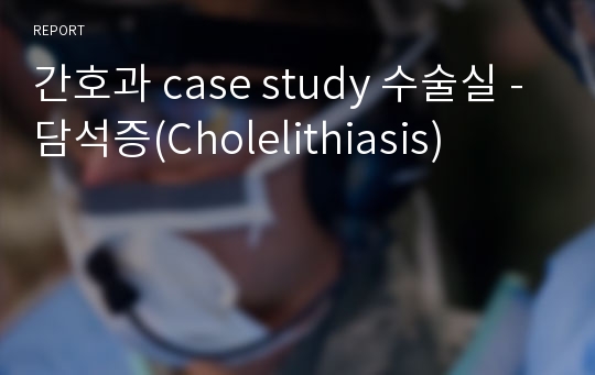 간호과 case study 수술실 -담석증(Cholelithiasis)