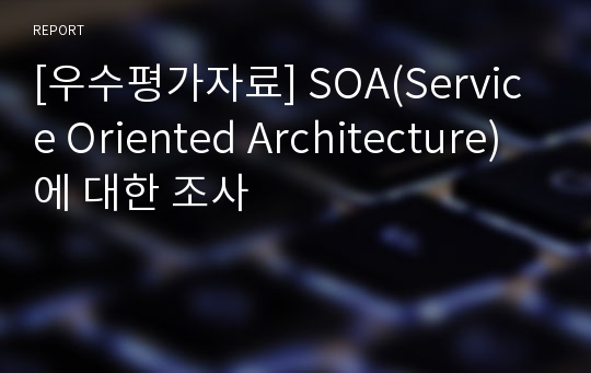 [우수평가자료] SOA(Service Oriented Architecture)에 대한 조사