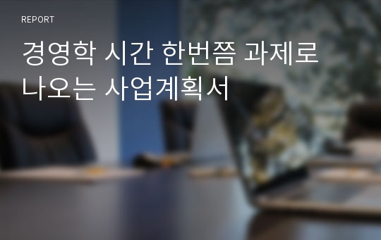 경영학 시간 한번쯤 과제로 나오는 사업계획서