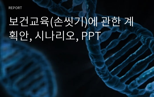 보건교육(손씻기)에 관한 계획안, 시나리오, PPT