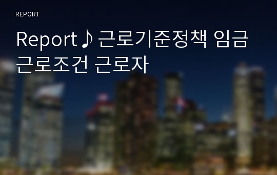 Report♪근로기준정책 임금 근로조건 근로자