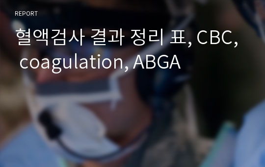 혈액검사 결과 정리 표, CBC, coagulation, ABGA