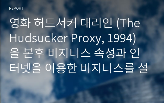 영화 허드서커 대리인 (The Hudsucker Proxy, 1994)을 본후 비지니스 속성과 인터넷을 이용한 비지니스를 설계하여라.