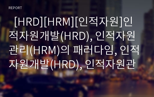   [HRD][HRM][인적자원]인적자원개발(HRD), 인적자원관리(HRM)의 패러다임, 인적자원개발(HRD), 인적자원관리(HRM)의 목표, 인적자원개발(HRD), 인적자원관리(HRM)의 정책 과제(홀리스틱 인적자원개발 프로그램)
