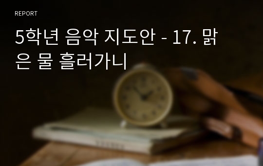 5학년 음악 지도안 - 17. 맑은 물 흘러가니