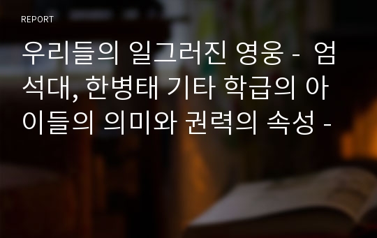 우리들의 일그러진 영웅 -  엄석대, 한병태 기타 학급의 아이들의 의미와 권력의 속성 -