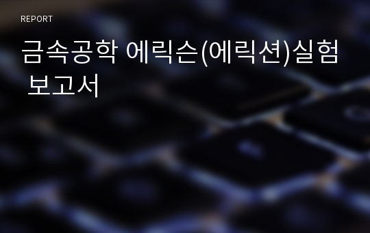 금속공학 에릭슨(에릭션)실험 보고서