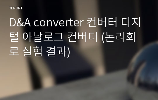 D&amp;A converter 컨버터 디지털 아날로그 컨버터 (논리회로 실험 결과)