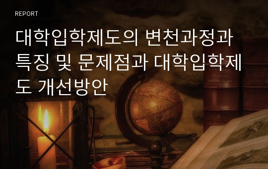 대학입학제도의 변천과정과 특징 및 문제점과 대학입학제도 개선방안