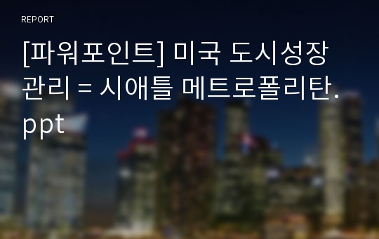 [파워포인트] 미국 도시성장관리 = 시애틀 메트로폴리탄.ppt