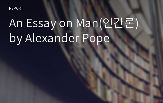 An Essay on Man(인간론) by Alexander Pope