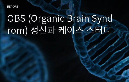 OBS (Organic Brain Syndrom) 정신과 케이스 스터디