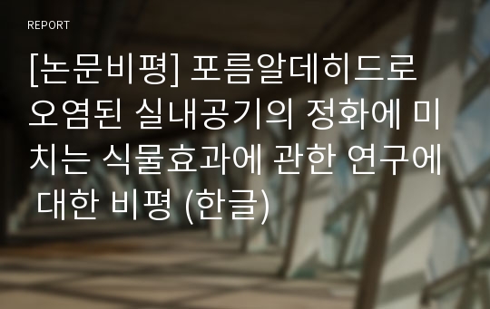 [논문비평] 포름알데히드로 오염된 실내공기의 정화에 미치는 식물효과에 관한 연구에 대한 비평 (한글)