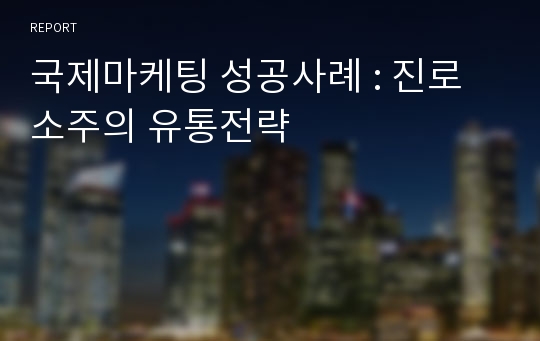 국제마케팅 성공사례 : 진로소주의 유통전략