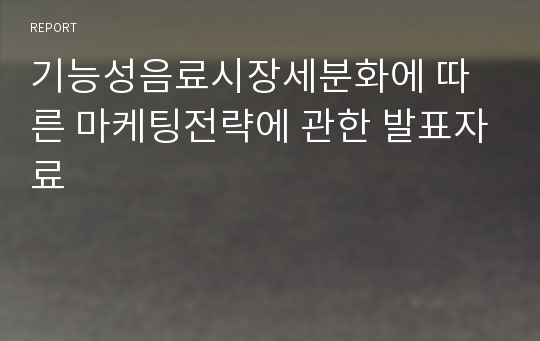 기능성음료시장세분화에 따른 마케팅전략에 관한 발표자료