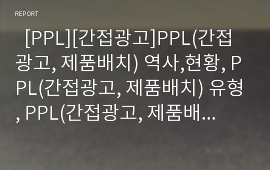   [PPL][간접광고]PPL(간접광고, 제품배치) 역사,현황, PPL(간접광고, 제품배치) 유형, PPL(간접광고, 제품배치) 효과, 국내외 PPL(간접광고, 제품배치) 현황, 드라마,영화속 PPL(간접광고,제품배치), 다양한 PPL 사례