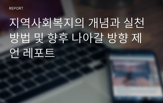 지역사회복지의 개념과 실천 방법 및 향후 나아갈 방향 제언 레포트