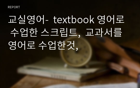 교실영어-  textbook 영어로 수업한 스크립트,  교과서를 영어로 수업한것,