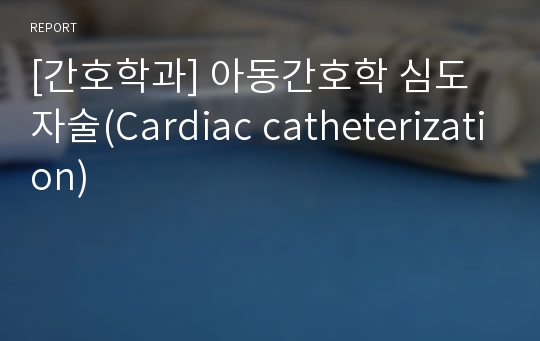 [간호학과] 아동간호학 심도자술(Cardiac catheterization)