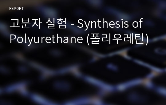 고분자 실험 - Synthesis of Polyurethane (폴리우레탄)