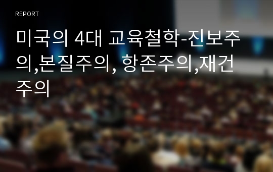 미국의 4대 교육철학-진보주의,본질주의, 항존주의,재건주의